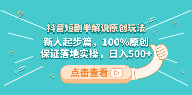 （8317期）抖音短剧半解说原创玩法，新人起步篇，100%原创，保证落地实操，日入500+-搞钱专业户