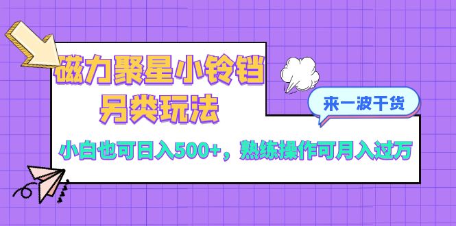 （8323期）磁力聚星小铃铛另类玩法，小白也可日入500+，熟练操作可月入过万-搞钱专业户