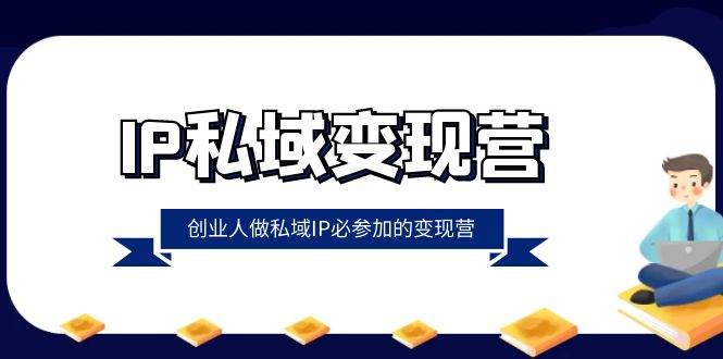 （8325期）IP私域-变现营，创业人做私域IP必参加的变现营（22节课）-搞钱专业户