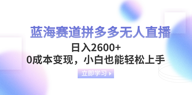（8331期）蓝海赛道拼多多无人直播，日入2600+，0成本变现，小白也能轻松上手-搞钱专业户