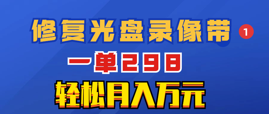 （8362期）超冷门项目：修复光盘录像带，一单298，轻松月入万元-搞钱专业户