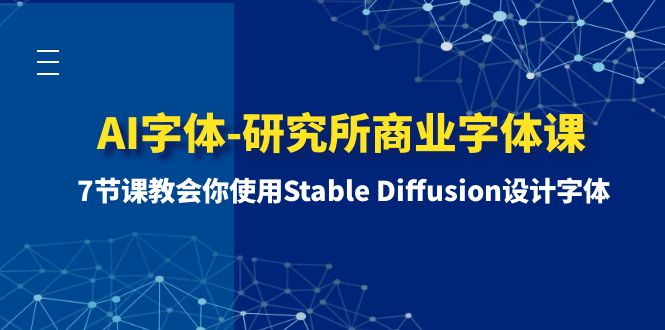 （8370期）AI字体-研究所商业字体课-第1期：7节课教会你使用Stable Diffusion设计字体-搞钱专业户