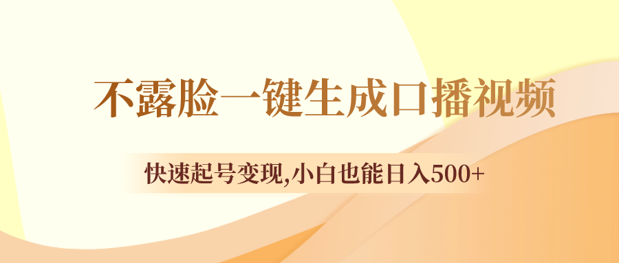 （8371期）不露脸一键生成口播视频，快速起号变现,小白也能日入500+-搞钱专业户