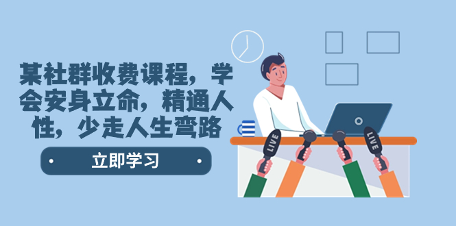 （8389期）某社群收费课程，学会安身立命，精通人性，少走人生弯路（77节课）-搞钱专业户