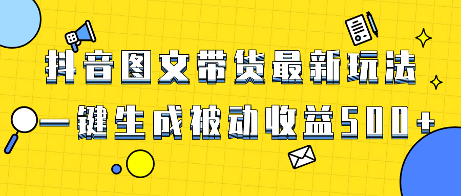 （8407期）爆火抖音图文带货项目，最新玩法一键生成，单日轻松被动收益500+-搞钱专业户