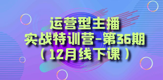 （8422期）运营型主播·实战特训营-第36期（12月线下课） 从底层逻辑到起号思路，…-搞钱专业户