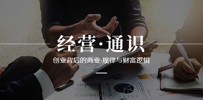 （8445期）经营·通识，创业背后的商业·规律与财富逻辑（10节课）-搞钱专业户