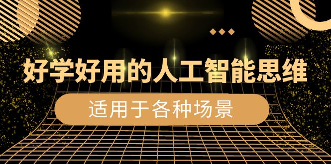 （8449期）好学好用的-人工智能思维：生活/工作/娱乐/适用于各种场景（56节视频课）-搞钱专业户