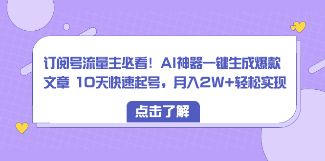 （8455期）订阅号流量主必看！AI神器一键生成爆款文章 10天快速起号，月入2W+轻松实现-搞钱专业户