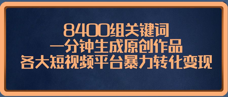 （8471期）8400组关键词，一分钟生成原创作品，各大短视频平台暴力转化变现-搞钱专业户