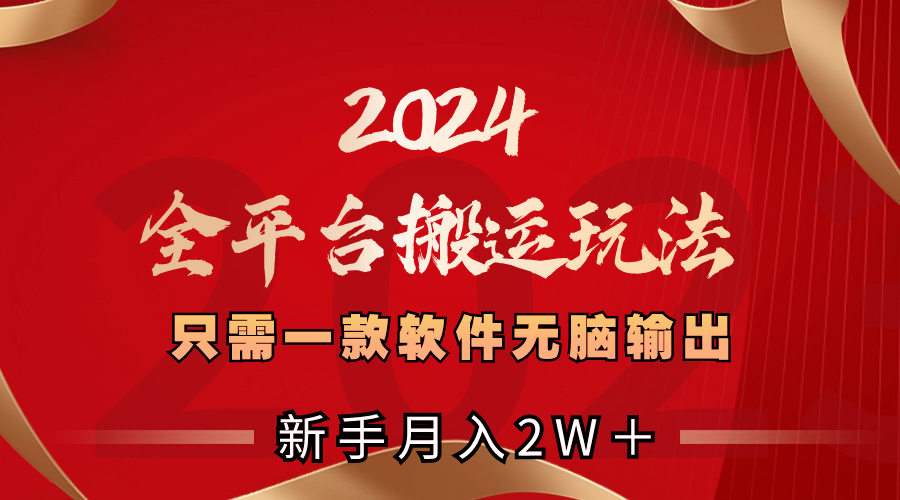 （8482期）2024全平台搬运玩法，只需一款软件，无脑输出，新手也能月入2W＋-搞钱专业户