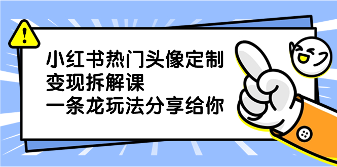 （8489期）小红书热门头像定制变现拆解课，一条龙玩法分享给你-搞钱专业户