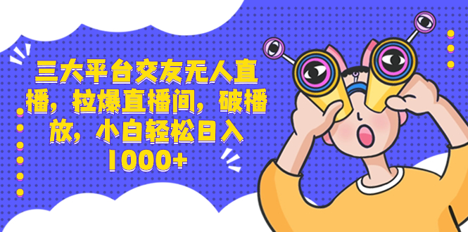 （8490期）三大平台交友无人直播，拉爆直播间，破播放，小白轻松日入1000+-搞钱专业户