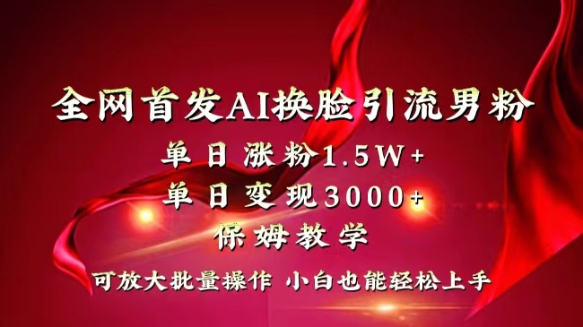 （8507期）全网独创首发AI换脸引流男粉单日涨粉1.5W+变现3000+小白也能上手快速拿结果-搞钱专业户