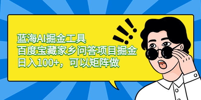 （8506期）蓝海AI掘金工具百度宝藏家乡问答项目掘金，日入100+，可以矩阵做-搞钱专业户