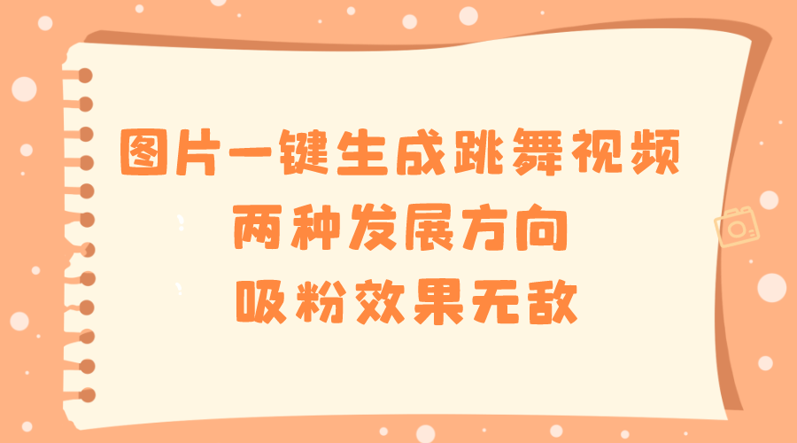 （8552期）图片一键生成跳舞视频，两种发展方向，吸粉效果无敌，-搞钱专业户