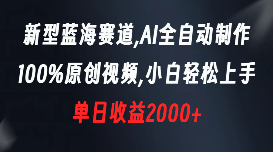 （8560期）新型蓝海赛道，AI全自动制作，100%原创视频，小白轻松上手，单日收益2000+-搞钱专业户