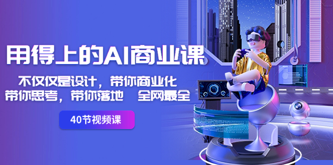 （8561期）用得上的-AI商业课：不仅仅是设计，带你商业化-带你思考-带你落地-全网最全-搞钱专业户