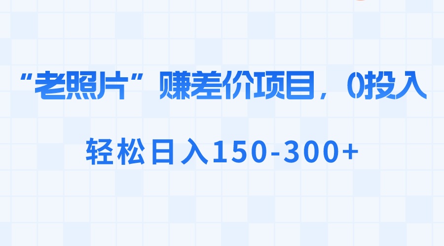 （8605期）“老照片”赚差价，0投入，轻松日入150-300+-搞钱专业户