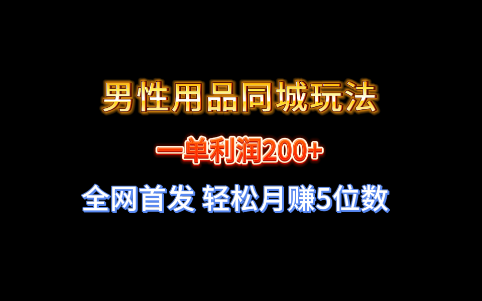 （8607期）全网首发 一单利润200+ 男性用品同城玩法 轻松月赚5位数-搞钱专业户