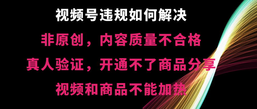 （8622期）视频号违规【非原创，内容质量不合格，真人验证，开不了商品分享，不能…-搞钱专业户
