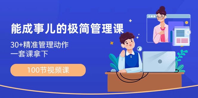 （8636期）能成事儿-极简管理课：100节视频课，30+精准管理动作，一套课拿下-搞钱专业户