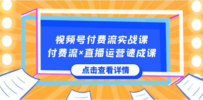 （8639期）视频号付费流实战课，付费流×直播运营速成课，让你快速掌握视频号核心运..-搞钱专业户