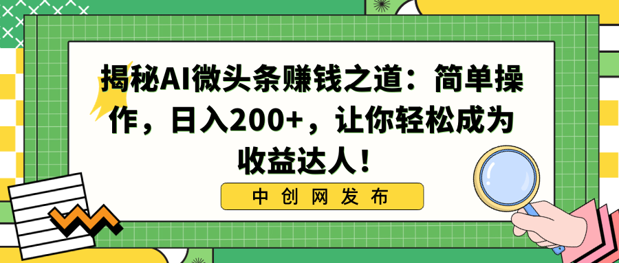 （8664期）揭秘AI微头条赚钱之道：简单操作，日入200+，让你轻松成为收益达人！-搞钱专业户