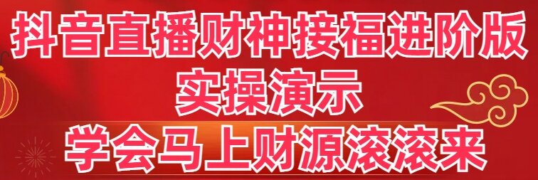 （8677期）抖音直播财神接福进阶版 实操演示 学会马上财源滚滚来-搞钱专业户