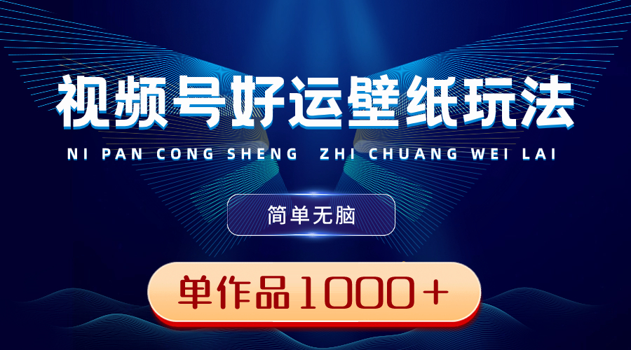 （8691期）视频号好运壁纸玩法，简单无脑 ，发一个爆一个，单作品收益1000＋-搞钱专业户