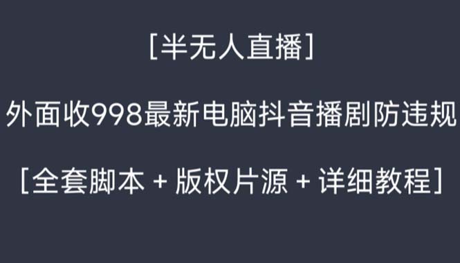 （8701期）外面收998新半无人直播电脑抖音播剧防违规【全套脚本+版权片源+详细教程】-搞钱专业户