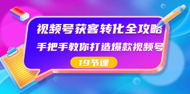 （8716期）视频号-获客转化全攻略，手把手教你打造爆款视频号（19节课）-搞钱专业户