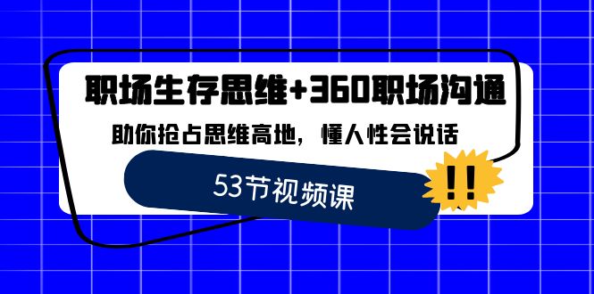 （8724期）职场 生存思维+360职场沟通，助你抢占思维高地，懂人性会说话-搞钱专业户