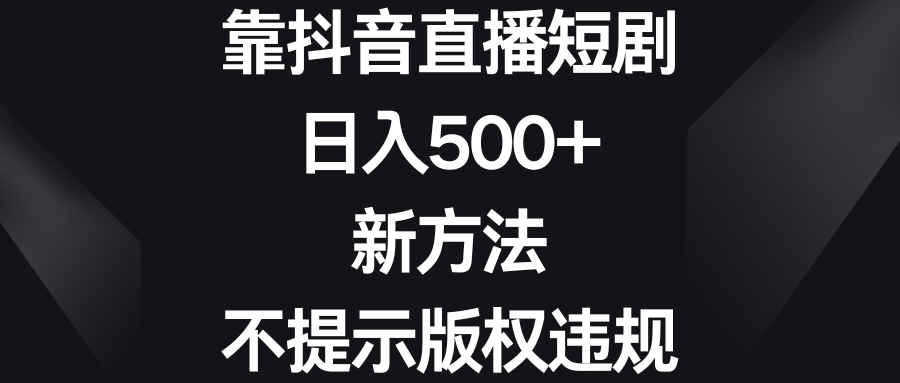 （8729期）靠抖音直播短剧，日入500+，新方法、不提示版权违规-搞钱专业户