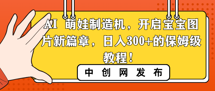 （8733期）AI 萌娃制造机，开启宝宝图片新篇章，日入300+的保姆级教程！-搞钱专业户