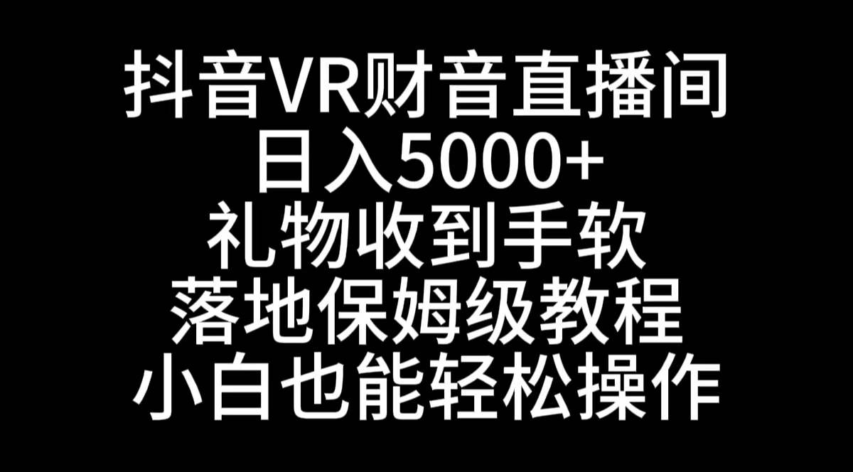 （8749期）抖音VR财神直播间，日入5000+，礼物收到手软，落地式保姆级教程，小白也…-搞钱专业户