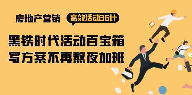 房产营销高效活动36计：黑铁时代 活动百宝箱，写方案不再熬夜加班-搞钱专业户