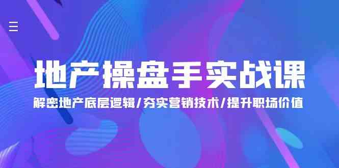 地产操盘手实战课：解密地产底层逻辑/夯实营销技术/提升职场价值（24节）-搞钱专业户