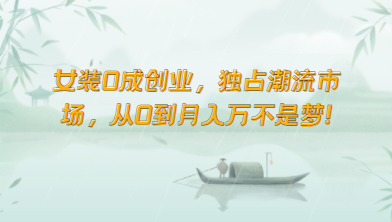 女装0成创业，独占潮流市场，从0到月入万不是梦！-搞钱专业户