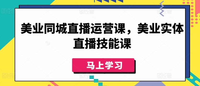 美业同城直播运营课，美业实体直播技能课-搞钱专业户