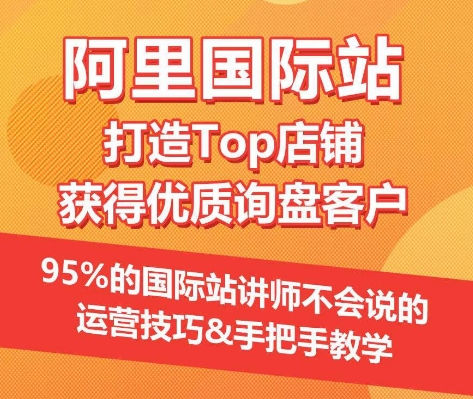 【阿里国际站】打造Top店铺&获得优质询盘客户，95%的国际站讲师不会说的运营技巧-搞钱专业户