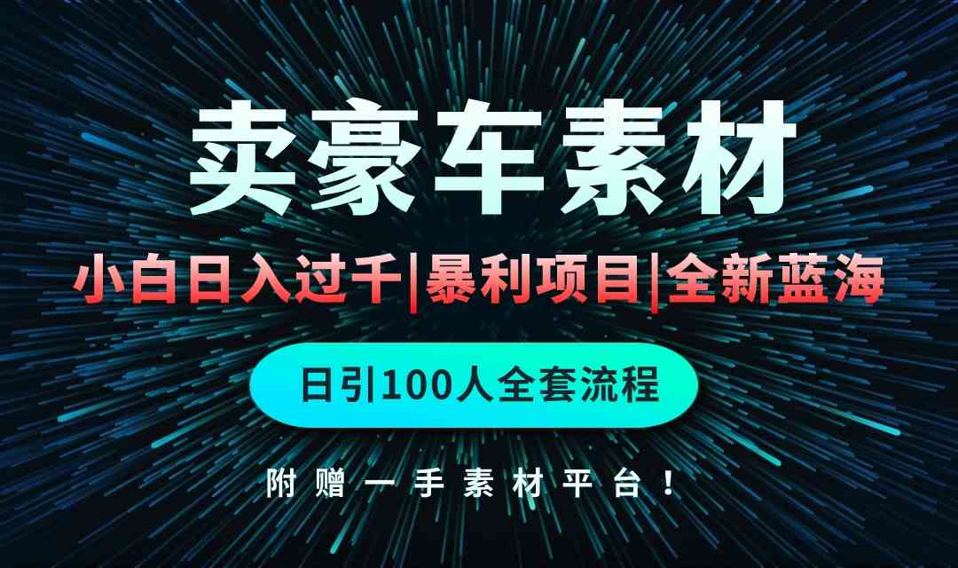 （10101期）通过卖豪车素材日入过千，空手套白狼！简单重复操作，全套引流流程.！-搞钱专业户