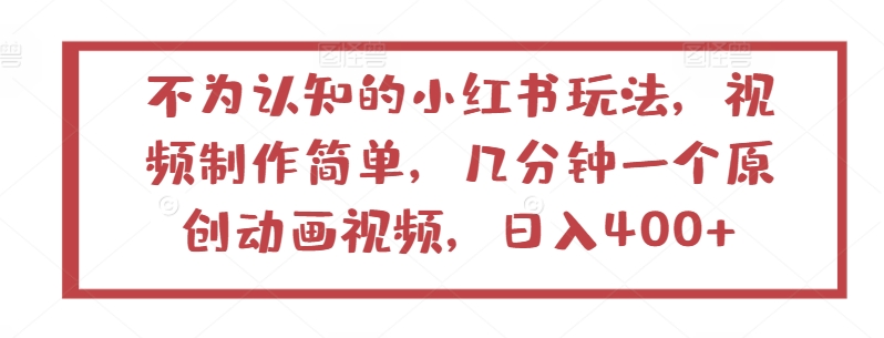 不为认知的小红书玩法，视频制作简单，几分钟一个原创动画视频，日入400+-搞钱专业户