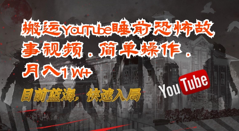 搬运YouTube睡前恐怖故事视频，简单操作，月入1W+，目前蓝海，快速入局-搞钱专业户