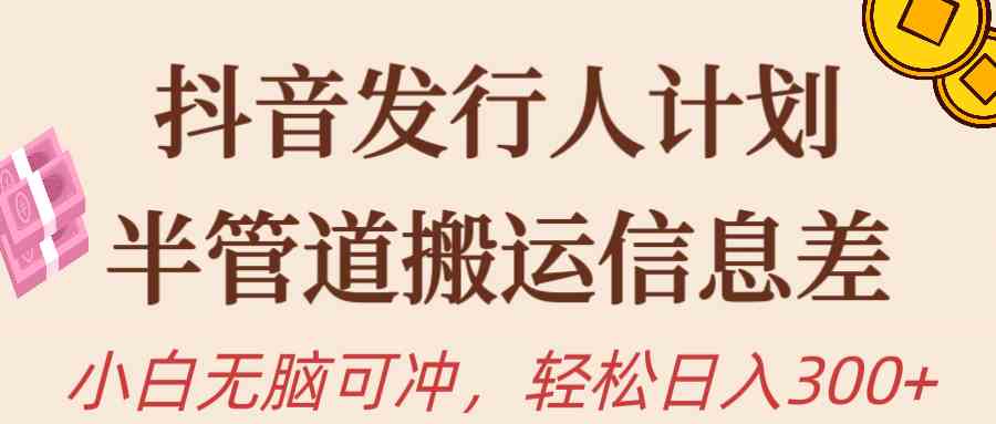 （10129期）抖音发行人计划，半管道搬运，日入300+，新手小白无脑冲-搞钱专业户
