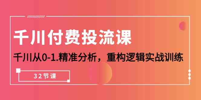 千川付费投流课，千川从0-1精准分析，重构逻辑实战训练（32节课）-搞钱专业户