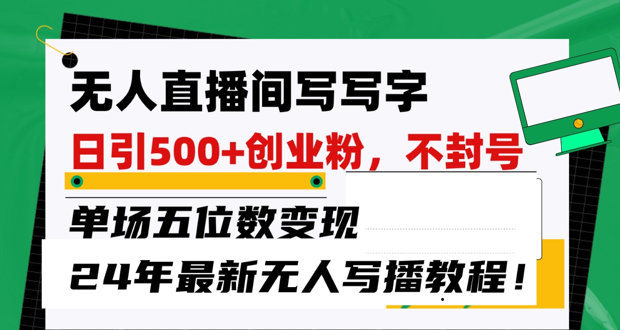 无人直播间写字日引500+创业粉，单场五位数变现，24年最新无人写播不封号教程！-搞钱专业户