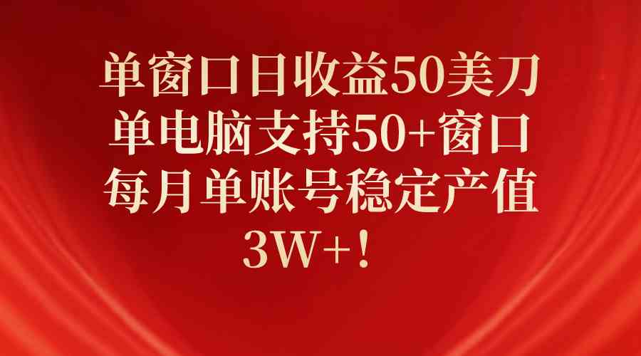 （10144期）单窗口日收益50美刀，单电脑支持50+窗口，每月单账号稳定产值3W+！-搞钱专业户