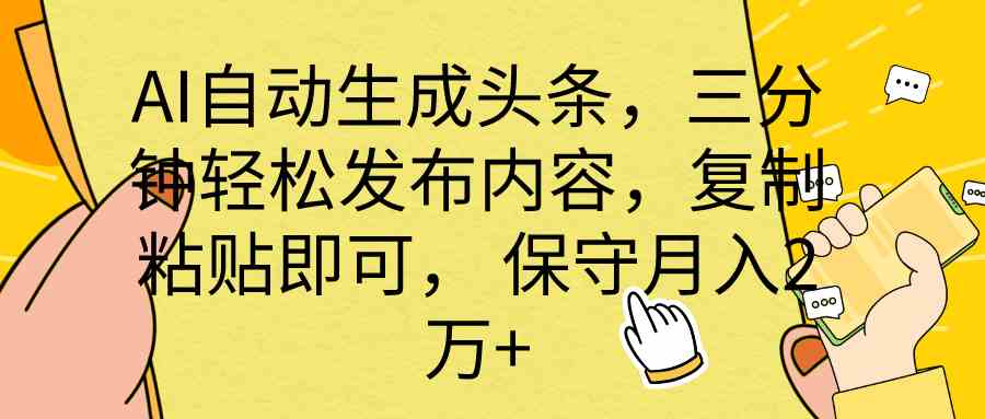 （10146期） AI自动生成头条，三分钟轻松发布内容，复制粘贴即可， 保底月入2万+-搞钱专业户