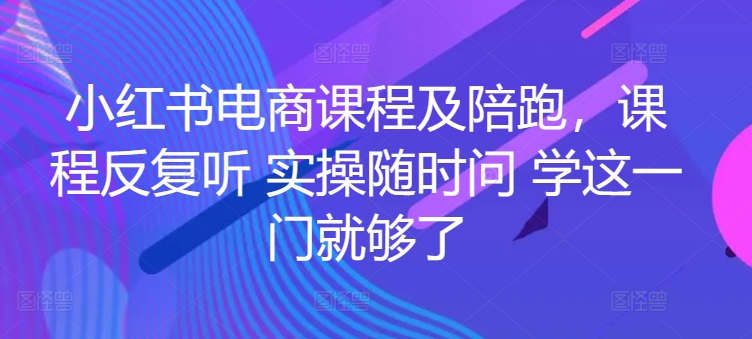 小红书电商课程及陪跑，课程反复听 实操随时问 学这一门就够了-搞钱专业户